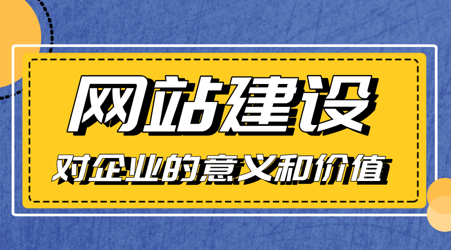 網(wǎng)站建設(shè)對(duì)企業(yè)的意義和價(jià)值是什么？