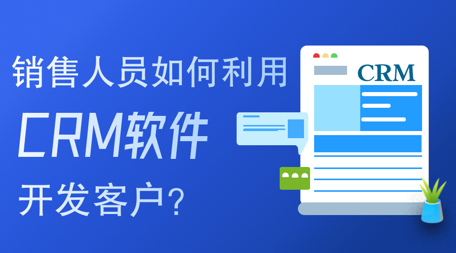 銷售人員如何使用CRM軟件開發(fā)客戶？